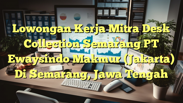 Lowongan Kerja Mitra Desk Collection Semarang PT Ewaysindo Makmur (Jakarta) Di Semarang, Jawa Tengah