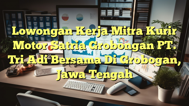 Lowongan Kerja Mitra Kurir Motor Satria Grobongan PT. Tri Adi Bersama Di Grobogan, Jawa Tengah