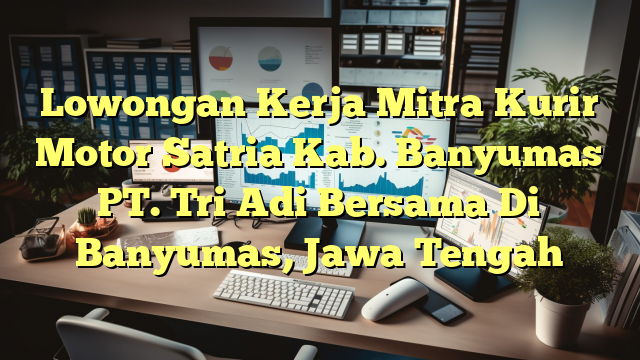 Lowongan Kerja Mitra Kurir Motor Satria Kab. Banyumas PT. Tri Adi Bersama Di Banyumas, Jawa Tengah