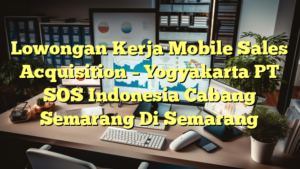 Lowongan Kerja Mobile Sales Acquisition – Yogyakarta PT SOS Indonesia Cabang Semarang Di Semarang