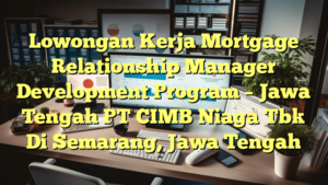 Lowongan Kerja Mortgage Relationship Manager Development Program – Jawa Tengah PT CIMB Niaga Tbk Di Semarang, Jawa Tengah