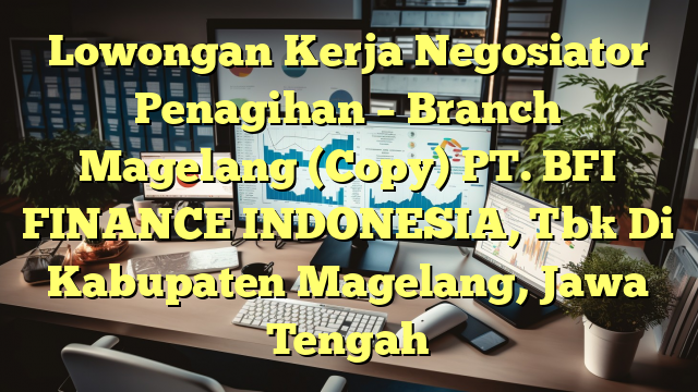 Lowongan Kerja Negosiator Penagihan – Branch Magelang (Copy) PT. BFI FINANCE INDONESIA, Tbk Di Kabupaten Magelang, Jawa Tengah