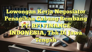 Lowongan Kerja Negosiator Penagihan Cabang Rembang PT. BFI FINANCE INDONESIA, Tbk Di Jawa Tengah