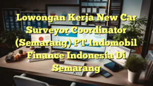 Lowongan Kerja New Car Surveyor Coordinator (Semarang) PT Indomobil Finance Indonesia Di Semarang