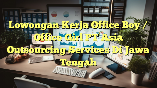 Lowongan Kerja Office Boy / Office Girl PT Asia Outsourcing Services Di Jawa Tengah