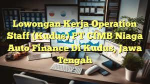 Lowongan Kerja Operation Staff (Kudus) PT CIMB Niaga Auto Finance Di Kudus, Jawa Tengah