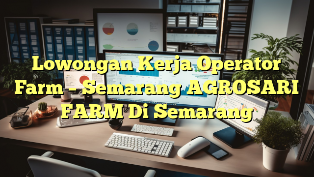 Lowongan Kerja Operator Farm – Semarang AGROSARI FARM Di Semarang