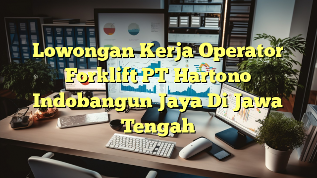 Lowongan Kerja Operator Forklift PT Hartono Indobangun Jaya Di Jawa Tengah