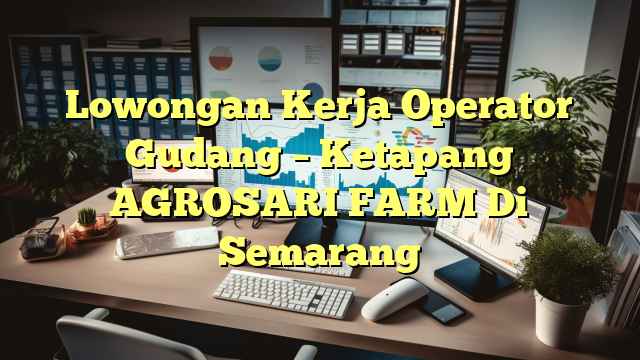 Lowongan Kerja Operator Gudang – Ketapang AGROSARI FARM Di Semarang