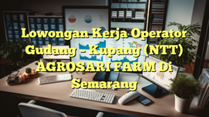 Lowongan Kerja Operator Gudang – Kupang (NTT) AGROSARI FARM Di Semarang