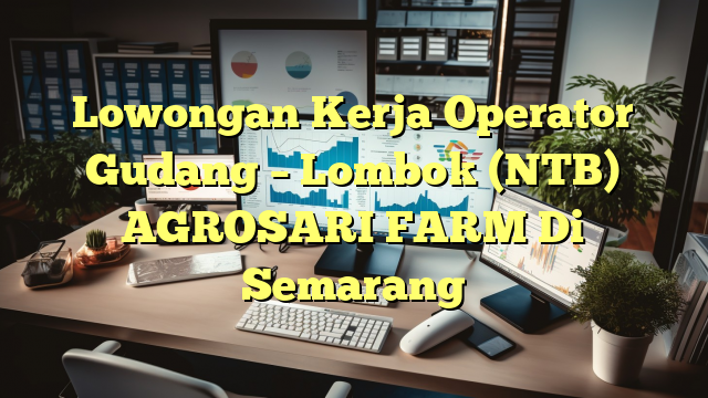 Lowongan Kerja Operator Gudang – Lombok (NTB) AGROSARI FARM Di Semarang