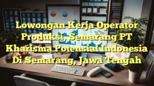 Lowongan Kerja Operator Produksi, Semarang PT Kharisma Potensial Indonesia Di Semarang, Jawa Tengah