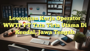 Lowongan Kerja Operator WWTP PT Tata Tirta Utama Di Kendal, Jawa Tengah