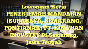 Lowongan Kerja PENERJEMAH MANDARIN (SURABAYA, SEMARANG, PONTIANAK) PT. XIN YUAN INDUSTRY Di Semarang, Jawa Tengah