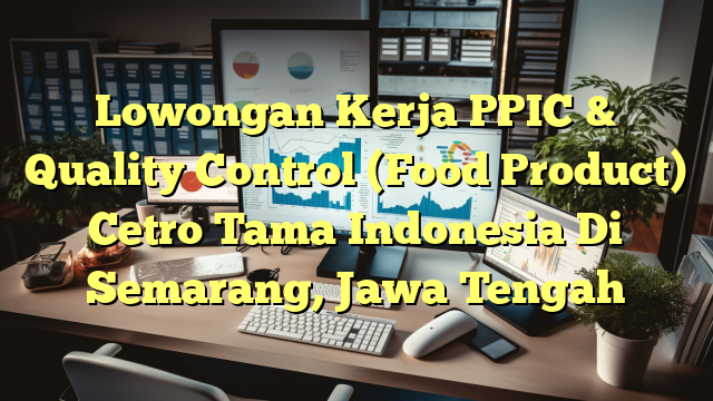 Lowongan Kerja PPIC & Quality Control (Food Product) Cetro Tama Indonesia Di Semarang, Jawa Tengah