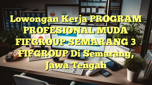 Lowongan Kerja PROGRAM PROFESIONAL MUDA FIFGROUP SEMARANG 3 FIFGROUP Di Semarang, Jawa Tengah