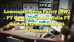 Lowongan Kerja Pastry (DW) – PT Gumaya Graha Mulia PT Gumaya Graha Mulia Di Semarang