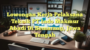 Lowongan Kerja Pelaksana Teknik PT Indo Makmur Abadi Di Semarang, Jawa Tengah