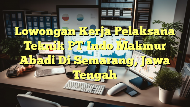 Lowongan Kerja Pelaksana Teknik PT Indo Makmur Abadi Di Semarang, Jawa Tengah