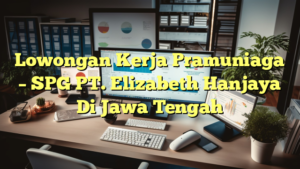 Lowongan Kerja Pramuniaga – SPG PT. Elizabeth Hanjaya Di Jawa Tengah