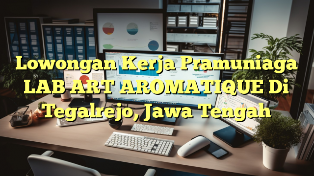 Lowongan Kerja Pramuniaga LAB ART AROMATIQUE Di Tegalrejo, Jawa Tengah