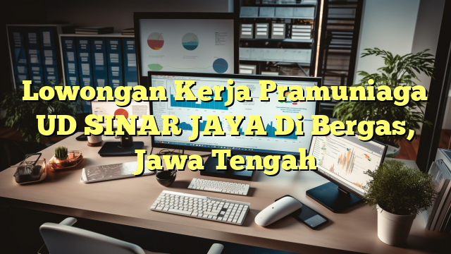 Lowongan Kerja Pramuniaga UD SINAR JAYA Di Bergas, Jawa Tengah