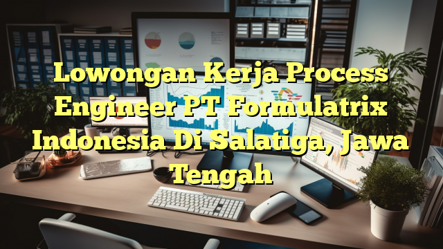 Lowongan Kerja Process Engineer PT Formulatrix Indonesia Di Salatiga, Jawa Tengah