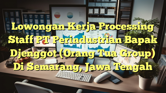 Lowongan Kerja Processing Staff PT Perindustrian Bapak Djenggot (Orang Tua Group) Di Semarang, Jawa Tengah