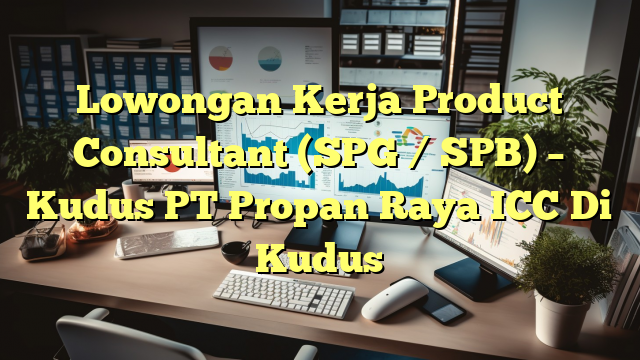 Lowongan Kerja Product Consultant (SPG / SPB) – Kudus PT Propan Raya ICC Di Kudus