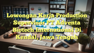 Lowongan Kerja Production Supervisor PT Adventa Biotech International Di Kendal, Jawa Tengah