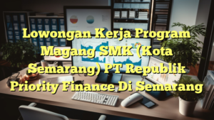 Lowongan Kerja Program Magang SMK (Kota Semarang) PT Republik Priority Finance Di Semarang