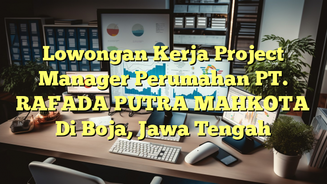 Lowongan Kerja Project Manager Perumahan PT. RAFADA PUTRA MAHKOTA Di Boja, Jawa Tengah