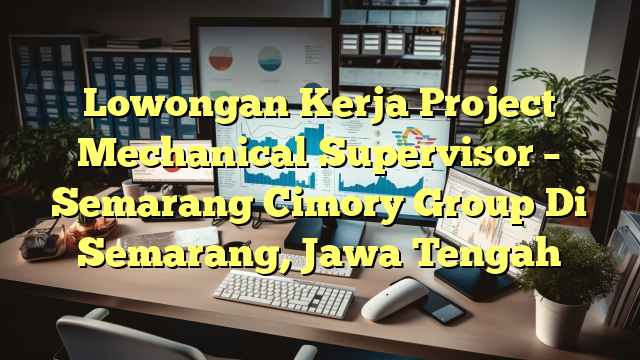 Lowongan Kerja Project Mechanical Supervisor – Semarang Cimory Group Di Semarang, Jawa Tengah