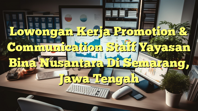 Lowongan Kerja Promotion & Communication Staff Yayasan Bina Nusantara Di Semarang, Jawa Tengah