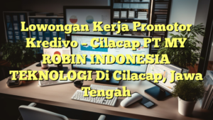 Lowongan Kerja Promotor Kredivo – Cilacap PT MY ROBIN INDONESIA TEKNOLOGI Di Cilacap, Jawa Tengah