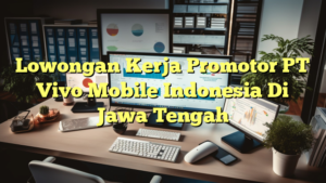 Lowongan Kerja Promotor PT Vivo Mobile Indonesia Di Jawa Tengah