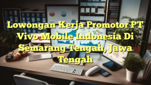 Lowongan Kerja Promotor PT Vivo Mobile Indonesia Di Semarang Tengah, Jawa Tengah