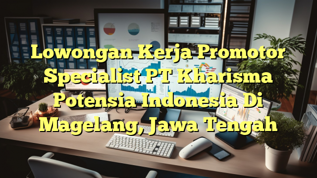 Lowongan Kerja Promotor Specialist PT Kharisma Potensia Indonesia Di Magelang, Jawa Tengah