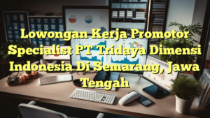 Lowongan Kerja Promotor Specialist PT Tridaya Dimensi Indonesia Di Semarang, Jawa Tengah