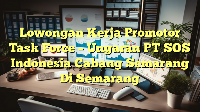 Lowongan Kerja Promotor Task Force –  Ungaran PT SOS Indonesia Cabang Semarang Di Semarang