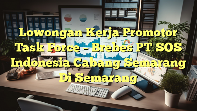 Lowongan Kerja Promotor Task Force – Brebes PT SOS Indonesia Cabang Semarang Di Semarang