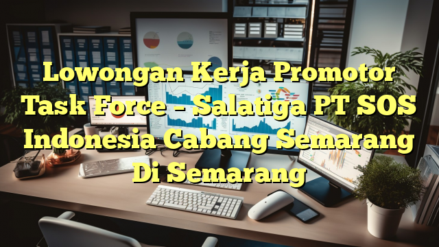 Lowongan Kerja Promotor Task Force – Salatiga PT SOS Indonesia Cabang Semarang Di Semarang