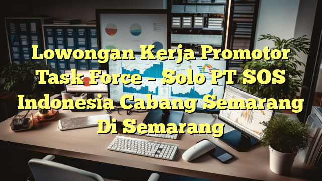 Lowongan Kerja Promotor Task Force – Solo PT SOS Indonesia Cabang Semarang Di Semarang