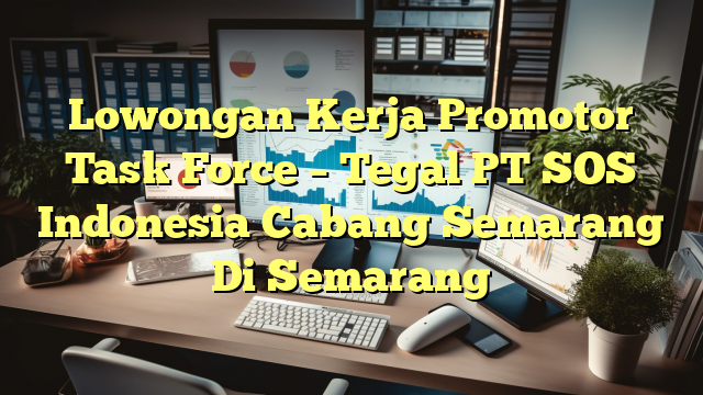 Lowongan Kerja Promotor Task Force – Tegal PT SOS Indonesia Cabang Semarang Di Semarang