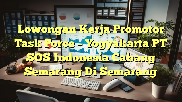 Lowongan Kerja Promotor Task Force – Yogyakarta PT SOS Indonesia Cabang Semarang Di Semarang