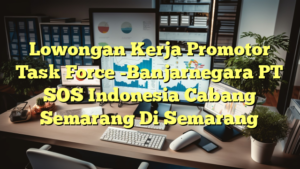 Lowongan Kerja Promotor Task Force -Banjarnegara PT SOS Indonesia Cabang Semarang Di Semarang