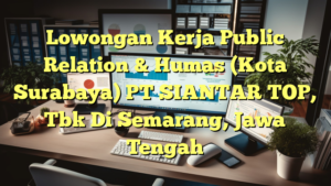 Lowongan Kerja Public Relation & Humas (Kota Surabaya) PT SIANTAR TOP, Tbk Di Semarang, Jawa Tengah