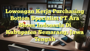 Lowongan Kerja Purchasing Bottom Specialist PT Ara Shoes Indonesia Di Kabupaten Semarang, Jawa Tengah