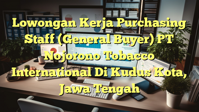 Lowongan Kerja Purchasing Staff (General Buyer) PT Nojorono Tobacco International Di Kudus Kota, Jawa Tengah