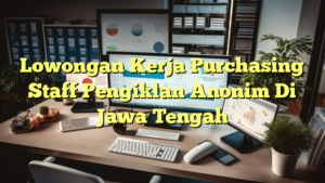 Lowongan Kerja Purchasing Staff Pengiklan Anonim Di Jawa Tengah